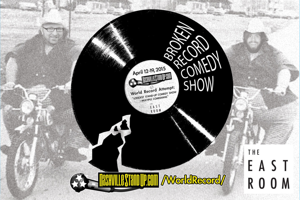 BROKEN RECORD COMEDY SHOW -NashvilleStandUp.com's World Record Attempt: "LONGEST STAND-UP COMEDY SHOW – MULTIPLE COMEDIANS” April 12-19, 2015 at The East Room.